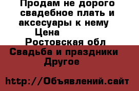 Продам не дорого свадебное плать и аксесуары к нему › Цена ­ 13 000 - Ростовская обл. Свадьба и праздники » Другое   